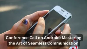 Conference Call on Android: Mastering the Art of Seamless Communication